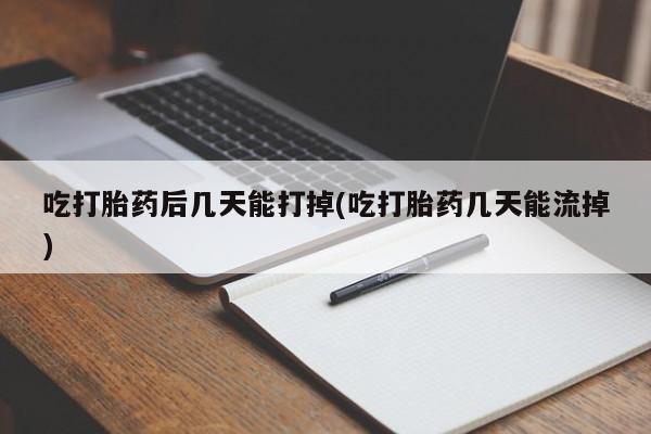 米非米索购买链接联系微信吃打胎药后几天能打掉(吃打胎药几天能流掉)