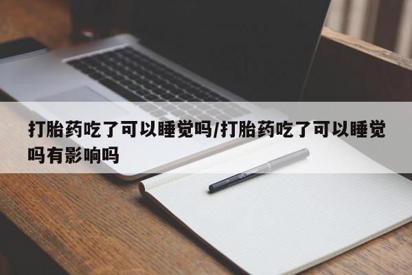 米非米索购买链接联系微信打胎药吃了可以睡觉吗/打胎药吃了可以睡觉吗有影响吗