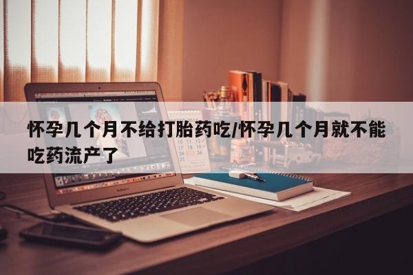 米非米索购买链接联系微信怀孕几个月不给打胎药吃/怀孕几个月就不能吃药流产了