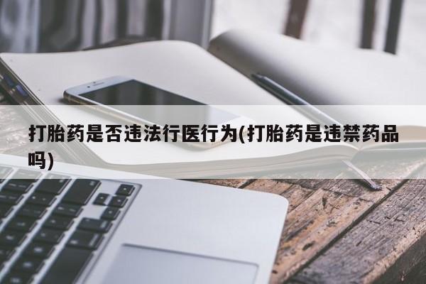 米非米索购买链接联系微信打胎药是否违法行医行为(打胎药是违禁药品吗)
