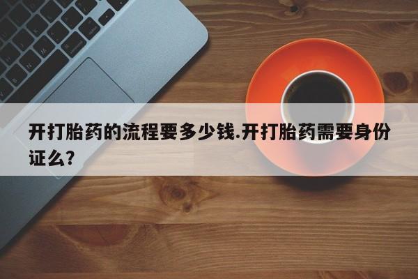 米非米索购买链接联系微信开打胎药的流程要多少钱.开打胎药需要身份证么？