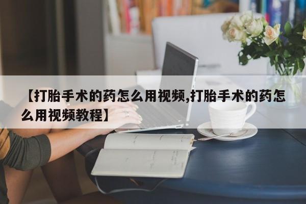 米非米索购买链接联系微信【打胎手术的药怎么用视频,打胎手术的药怎么用视频教程】