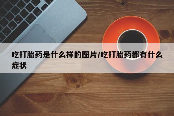 米非米索购买链接联系微信吃打胎药是什么样的图片/吃打胎药都有什么症状