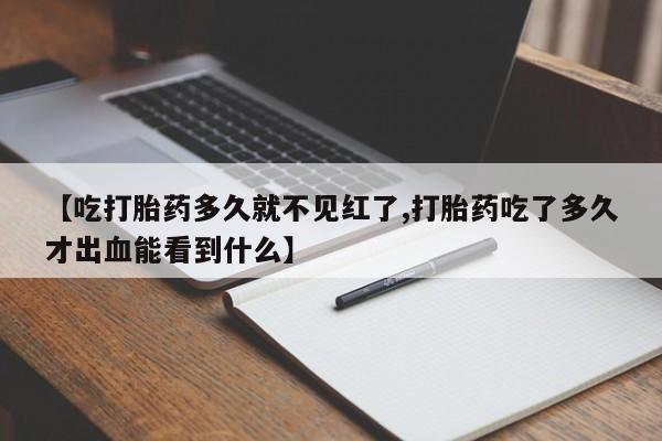 米非米索购买链接联系微信【吃打胎药多久就不见红了,打胎药吃了多久才出血能看到什么】