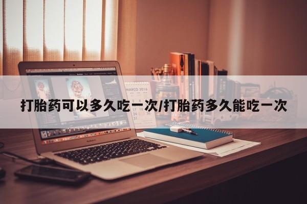 米非米索购买链接联系微信打胎药可以多久吃一次/打胎药多久能吃一次