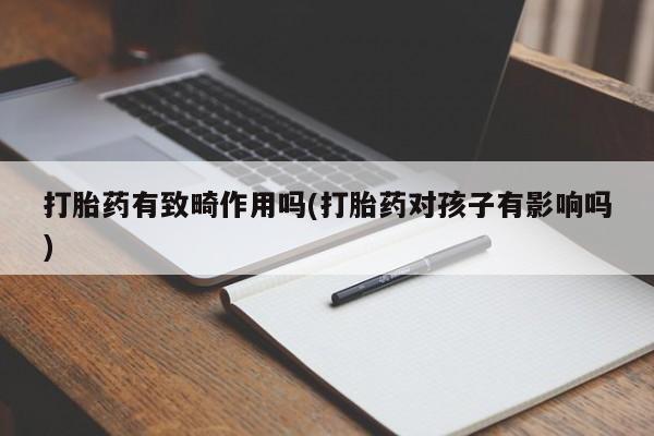 米非米索购买链接联系微信打胎药有致畸作用吗(打胎药对孩子有影响吗)