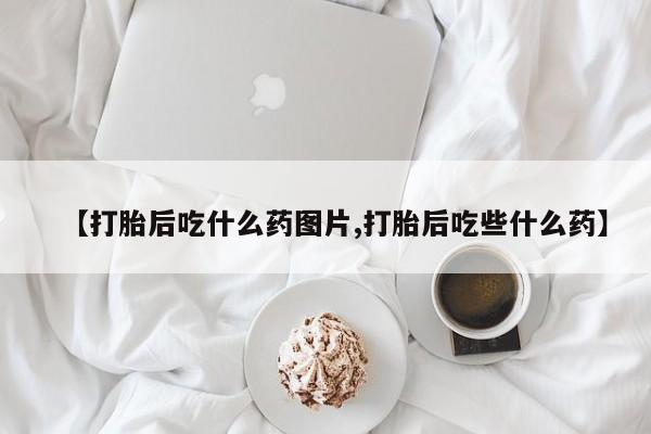 米非米索购买链接联系微信【打胎后吃什么药图片,打胎后吃些什么药】