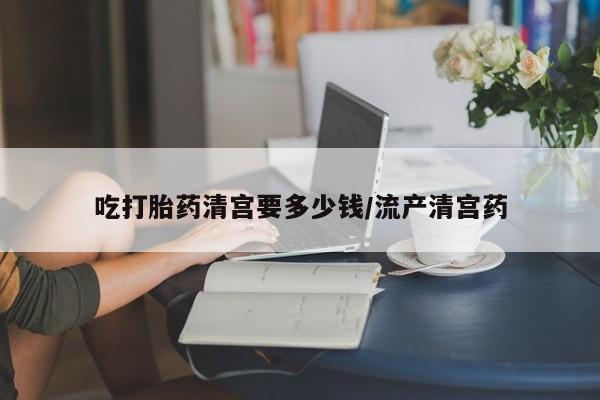 米非米索购买链接联系微信吃打胎药清宫要多少钱/流产清宫药
