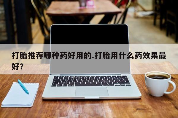 米非米索购买链接联系微信打胎推荐哪种药好用的.打胎用什么药效果最好？