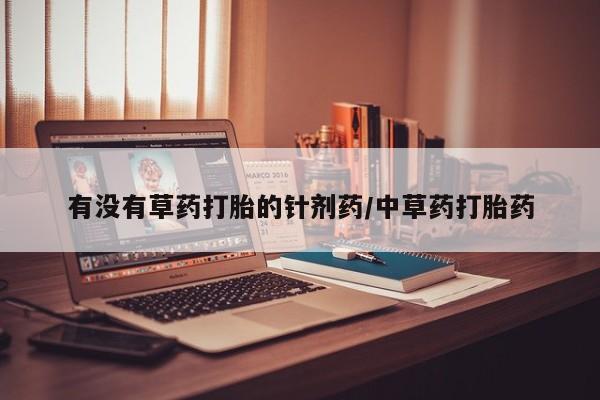米非米索购买链接联系微信有没有草药打胎的针剂药/中草药打胎药