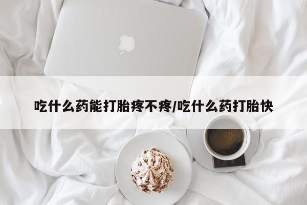 米非米索购买链接联系微信吃什么药能打胎疼不疼/吃什么药打胎快