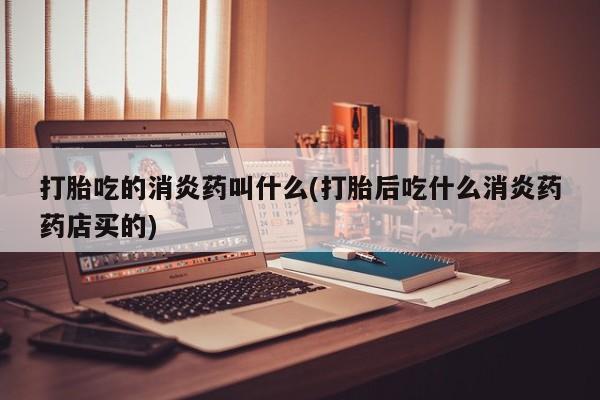 米非米索购买链接联系微信打胎吃的消炎药叫什么(打胎后吃什么消炎药药店买的)