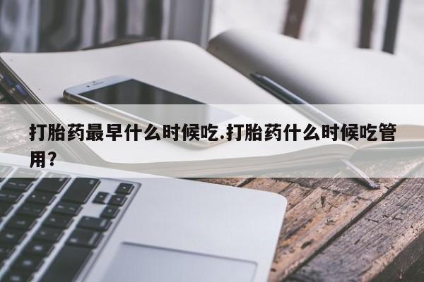 米非米索购买链接联系微信打胎药最早什么时候吃.打胎药什么时候吃管用？