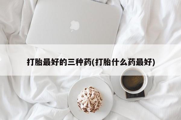 米非米索购买链接联系微信打胎最好的三种药(打胎什么药最好)