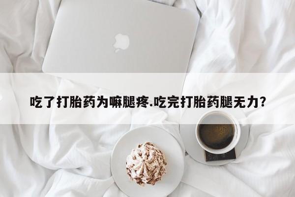 米非米索购买链接联系微信吃了打胎药为嘛腿疼.吃完打胎药腿无力?