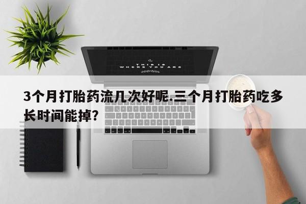 米非米索购买链接联系微信3个月打胎药流几次好呢.三个月打胎药吃多长时间能掉？