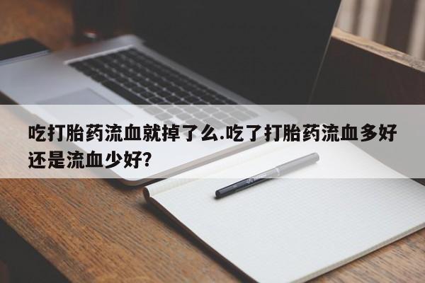 米非米索购买链接联系微信吃打胎药流血就掉了么.吃了打胎药流血多好还是流血少好？