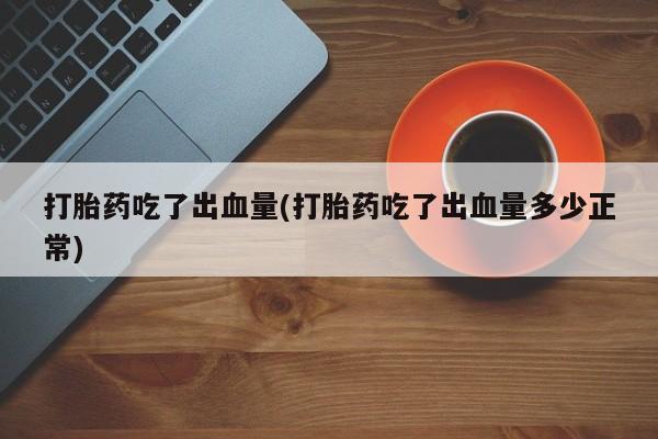 米非米索购买链接联系微信打胎药吃了出血量(打胎药吃了出血量多少正常)