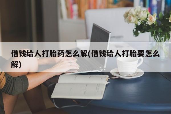 米非米索购买链接联系微信借钱给人打胎药怎么解(借钱给人打胎要怎么解)