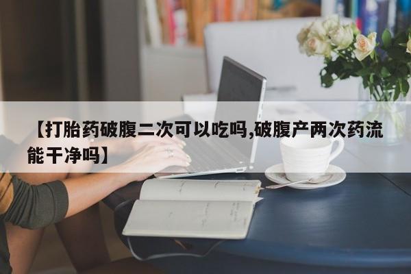 米非米索购买链接联系微信【打胎药破腹二次可以吃吗,破腹产两次药流能干净吗】